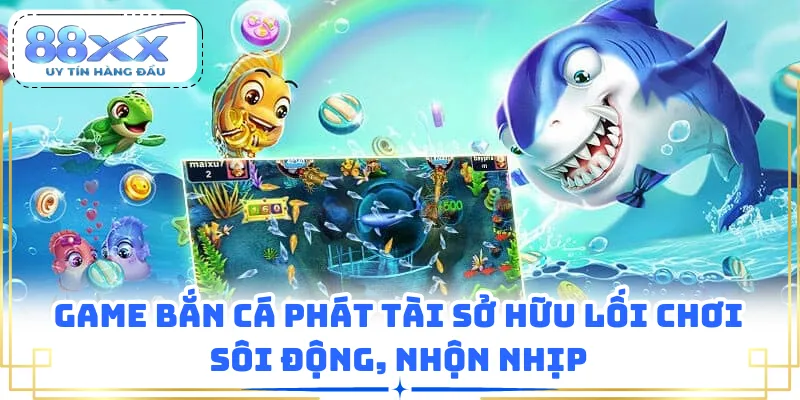 Game bắn cá phát tài sở hữu lối chơi sôi động, nhộn nhịp